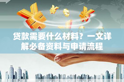 永定贷款需要什么材料？一文详解必备资料与申请流程