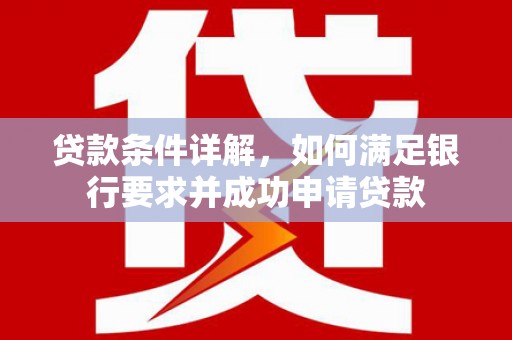 永定贷款条件详解，如何满足银行要求并成功申请贷款