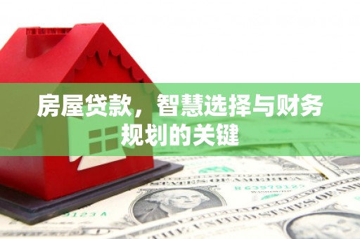 永定房屋贷款，智慧选择与财务规划的关键