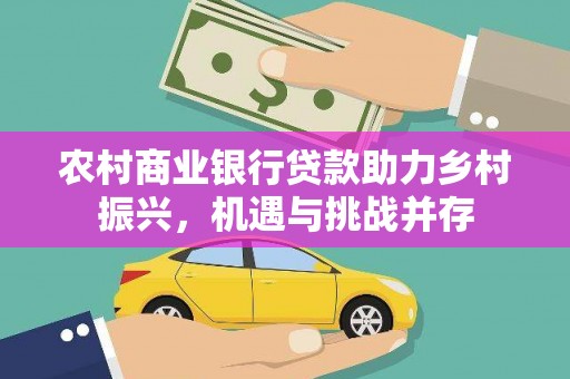 永定农村商业银行贷款助力乡村振兴，机遇与挑战并存