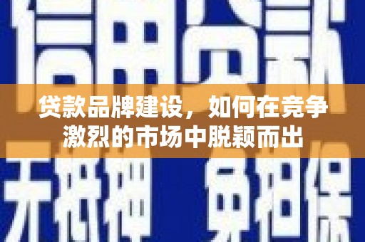 永定贷款品牌建设，如何在竞争激烈的市场中脱颖而出