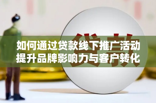 永定如何通过贷款线下推广活动提升品牌影响力与客户转化率