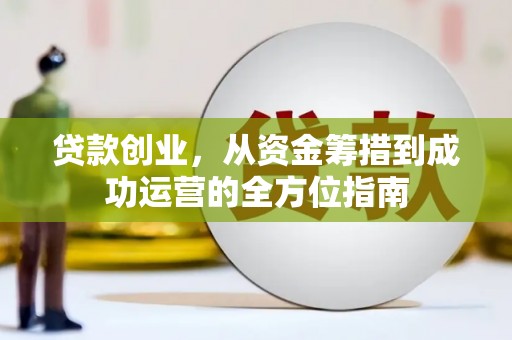 永定贷款创业，从资金筹措到成功运营的全方位指南