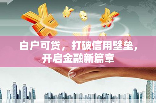 永定白户可贷，打破信用壁垒，开启金融新篇章