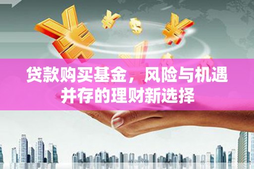 永定贷款购买基金，风险与机遇并存的理财新选择