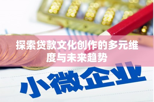 永定探索贷款文化创作的多元维度与未来趋势