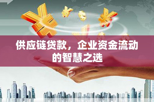 永定供应链贷款，企业资金流动的智慧之选