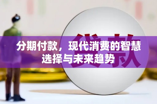 永定分期付款，现代消费的智慧选择与未来趋势