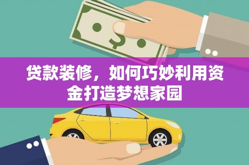 永定贷款装修，如何巧妙利用资金打造梦想家园