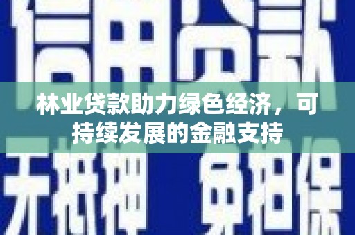 永定林业贷款助力绿色经济，可持续发展的金融支持