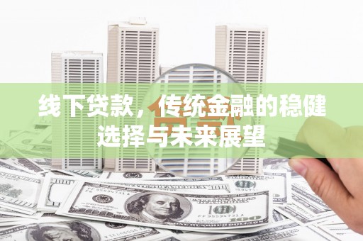 永定线下贷款，传统金融的稳健选择与未来展望