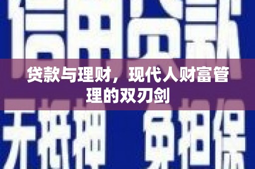 永定贷款与理财，现代人财富管理的双刃剑
