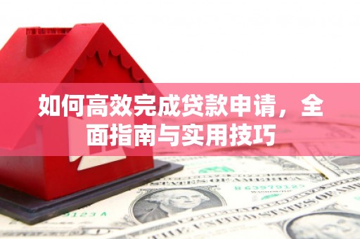 永定如何高效完成贷款申请，全面指南与实用技巧