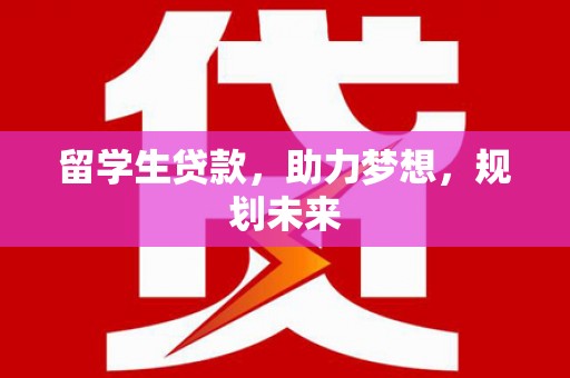 永定留学生贷款，助力梦想，规划未来