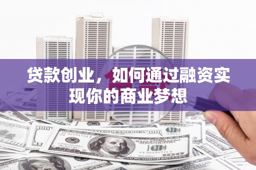 永定贷款创业，如何通过融资实现你的商业梦想