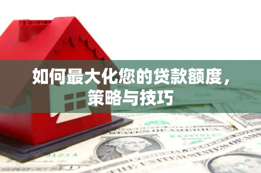 永定如何最大化您的贷款额度，策略与技巧
