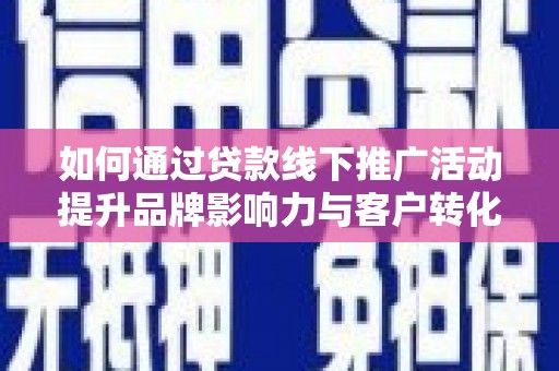 永定如何通过贷款线下推广活动提升品牌影响力与客户转化率