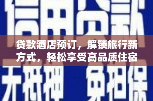 永定贷款酒店预订，解锁旅行新方式，轻松享受高品质住宿