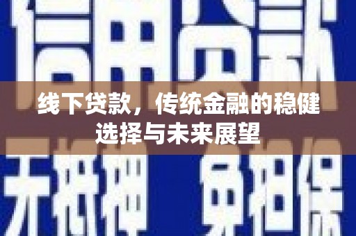 永定线下贷款，传统金融的稳健选择与未来展望