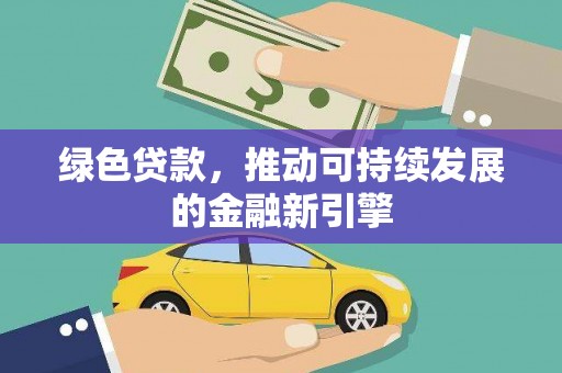 永定绿色贷款，推动可持续发展的金融新引擎