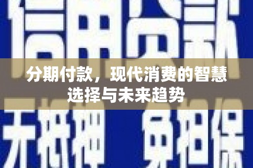 永定分期付款，现代消费的智慧选择与未来趋势