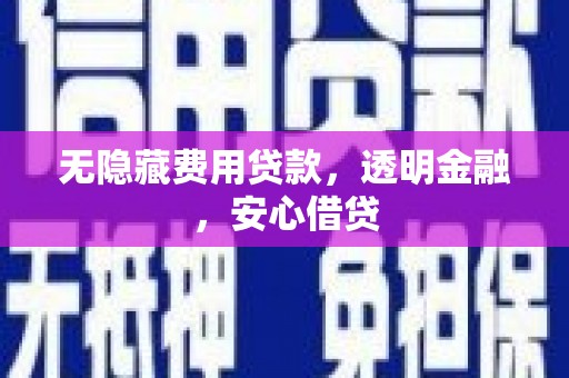 永定无隐藏费用贷款，透明金融，安心借贷