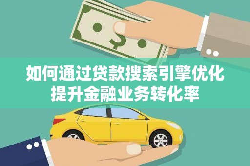 永定如何通过贷款搜索引擎优化提升金融业务转化率