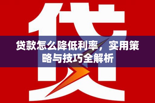 永定贷款怎么降低利率，实用策略与技巧全解析