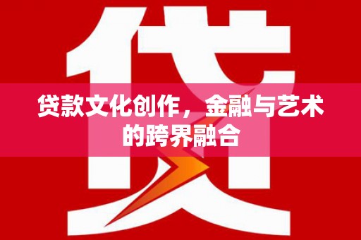 永定贷款文化创作，金融与艺术的跨界融合