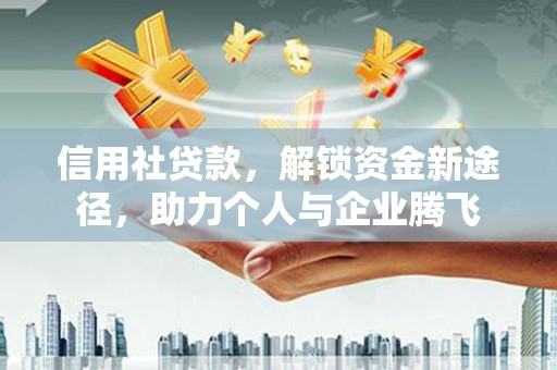 永定信用社贷款，解锁资金新途径，助力个人与企业腾飞