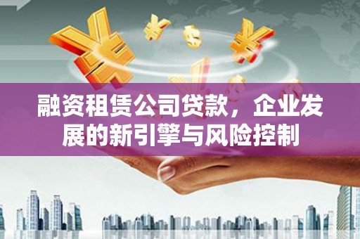永定融资租赁公司贷款，企业发展的新引擎与风险控制