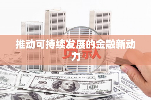 永定推动可持续发展的金融新动力