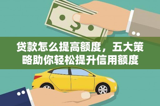 永定贷款怎么提高额度，五大策略助你轻松提升信用额度