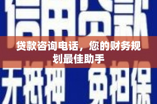 永定贷款咨询电话，您的财务规划最佳助手