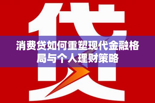 永定消费贷如何重塑现代金融格局与个人理财策略