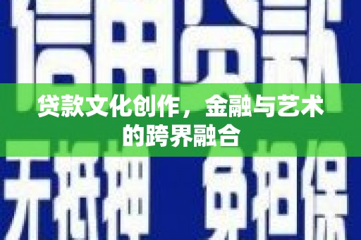 永定贷款文化创作，金融与艺术的跨界融合