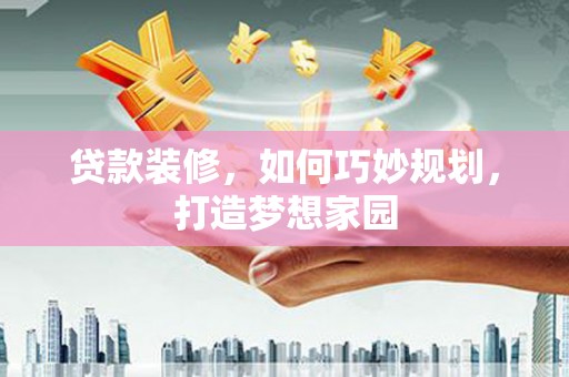 永定贷款装修，如何巧妙规划，打造梦想家园