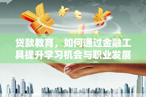 永定贷款教育，如何通过金融工具提升学习机会与职业发展