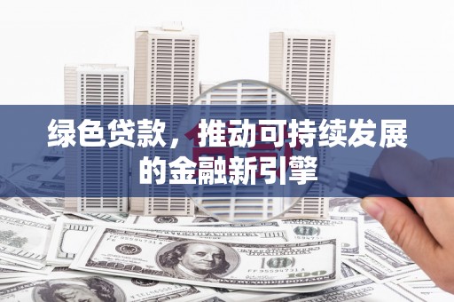 永定绿色贷款，推动可持续发展的金融新引擎