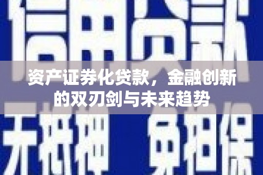 永定资产证券化贷款，金融创新的双刃剑与未来趋势