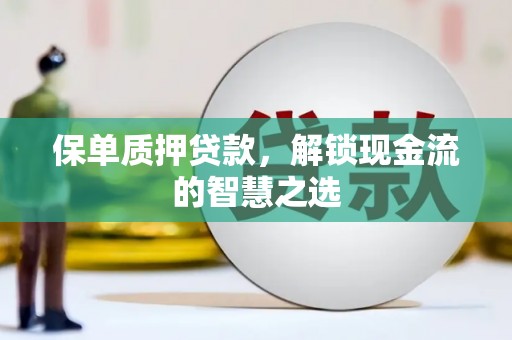 永定保单质押贷款，解锁现金流的智慧之选