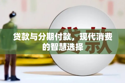 永定贷款与分期付款，现代消费的智慧选择