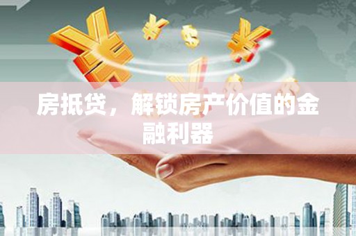 永定房抵贷，解锁房产价值的金融利器