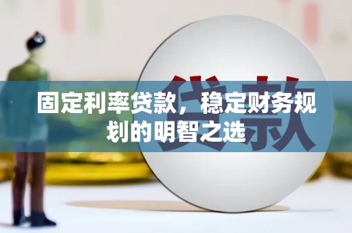永定固定利率贷款，稳定财务规划的明智之选