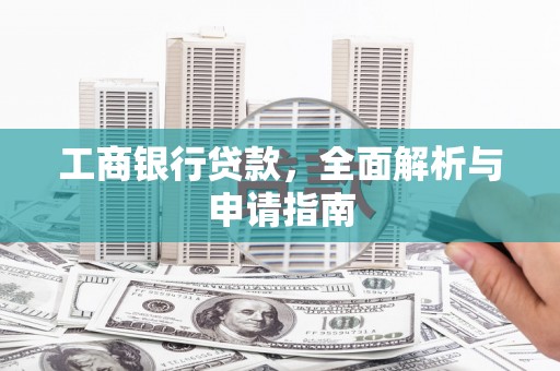 永定工商银行贷款，全面解析与申请指南