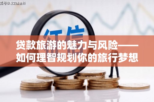 永定贷款旅游的魅力与风险——如何理智规划你的旅行梦想