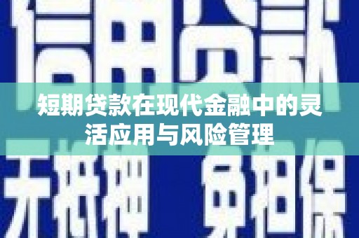 永定短期贷款在现代金融中的灵活应用与风险管理