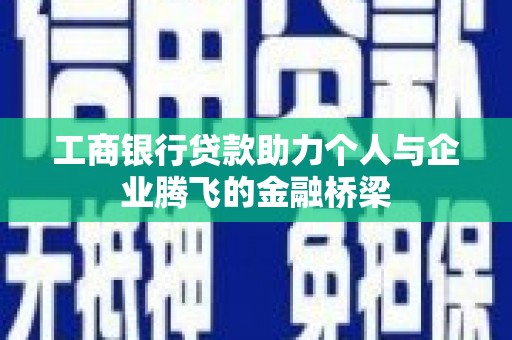 永定工商银行贷款助力个人与企业腾飞的金融桥梁