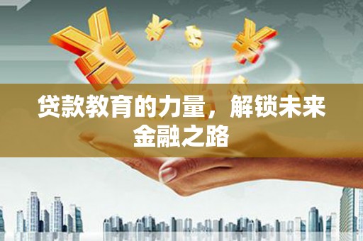 永定贷款教育的力量，解锁未来金融之路