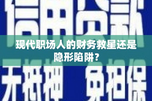 永定现代职场人的财务救星还是隐形陷阱？